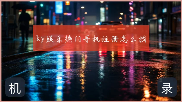 ky娱乐热门手机注册怎么找