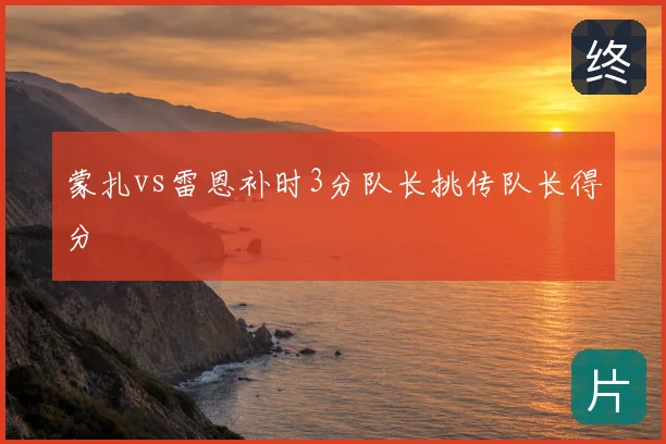 蒙扎vs雷恩补时3分队长挑传队长得分