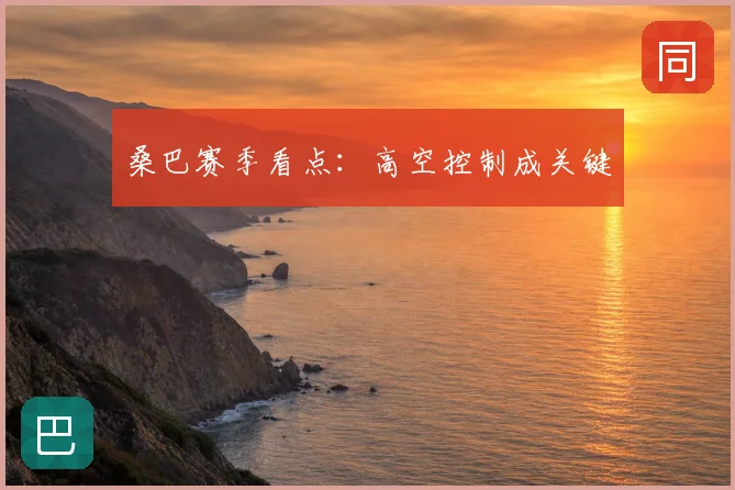 桑巴赛季看点:高空控制成关键