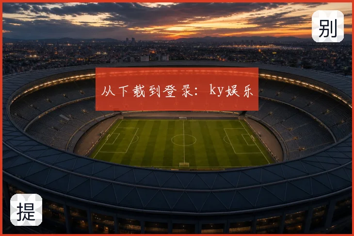 从下载到登录:ky娱乐