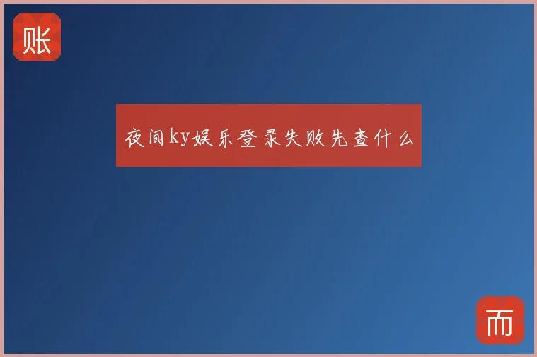 夜间ky娱乐登录失败先查什么
