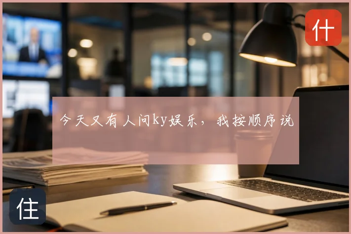 今天又有人问ky娱乐,我按顺序说